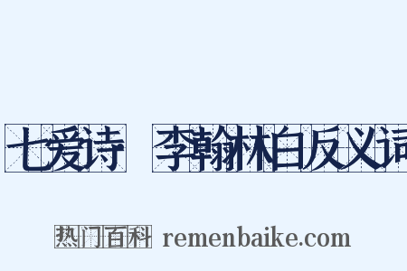 七爱诗·李翰林白反义词是什么意思的图片